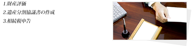 1.財産評価 2.遺産分割協議書の作成 3.相続税申告