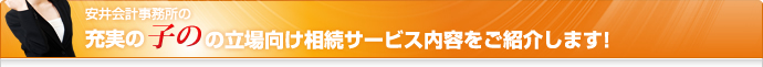 安井会計事務所の充実の子の立場向け相続サービス内容をご紹介します！