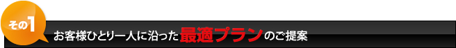 お客様ひとり一人に沿った最適プランのご提案