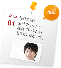 毎月訪問で 会計チェックと 経営アドバイスも もらえて安心です。