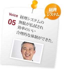 経理システムの 無駄が払拭され 効率のいい 合理的な体制ができた。